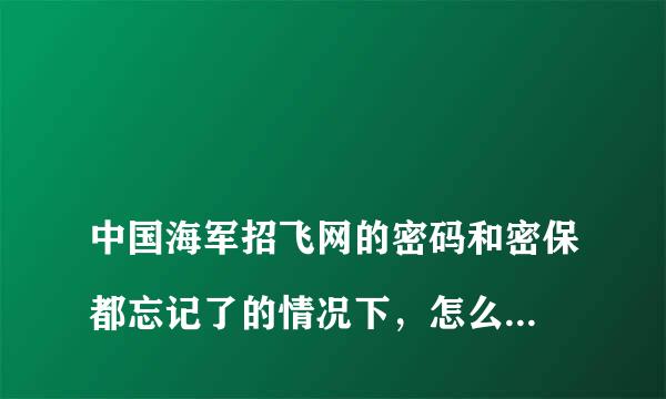 
中国海军招飞网的密码和密保都忘记了的情况下，怎么找回密码？
