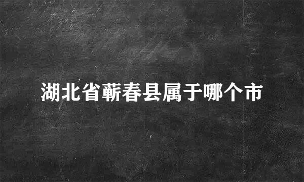 湖北省蕲春县属于哪个市