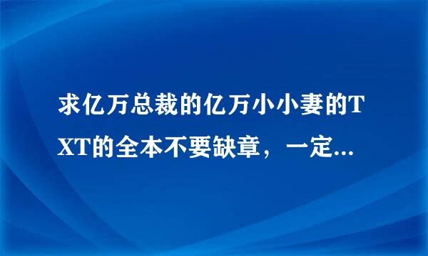 求亿万总裁的亿万小小妻的TXT的全本不要缺章，一定要完结的。