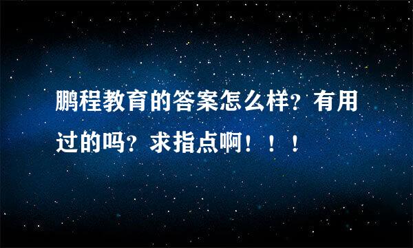 鹏程教育的答案怎么样？有用过的吗？求指点啊！！！