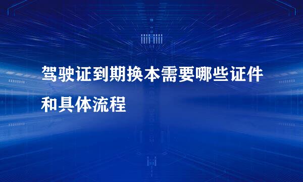 驾驶证到期换本需要哪些证件和具体流程