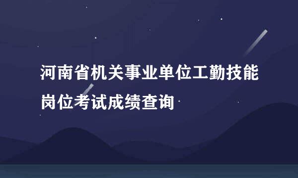 河南省机关事业单位工勤技能岗位考试成绩查询