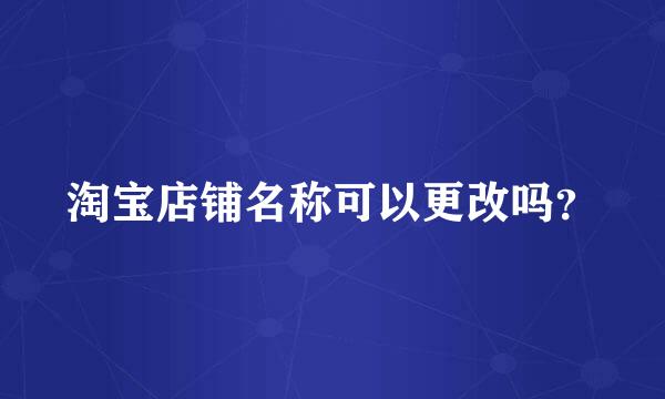 淘宝店铺名称可以更改吗？