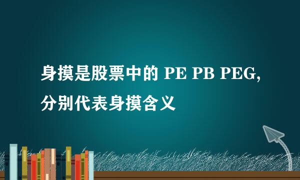 身摸是股票中的 PE PB PEG,分别代表身摸含义