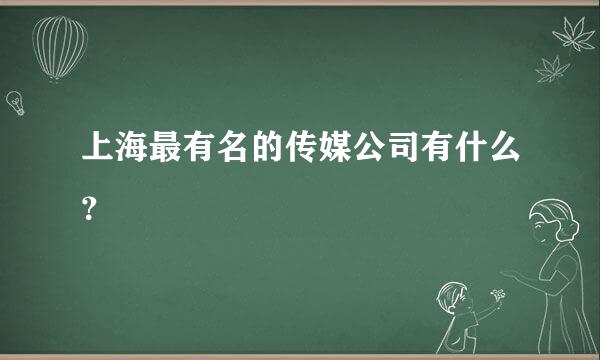 上海最有名的传媒公司有什么？