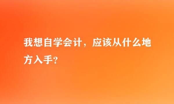 我想自学会计，应该从什么地方入手？