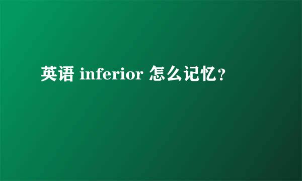 英语 inferior 怎么记忆？