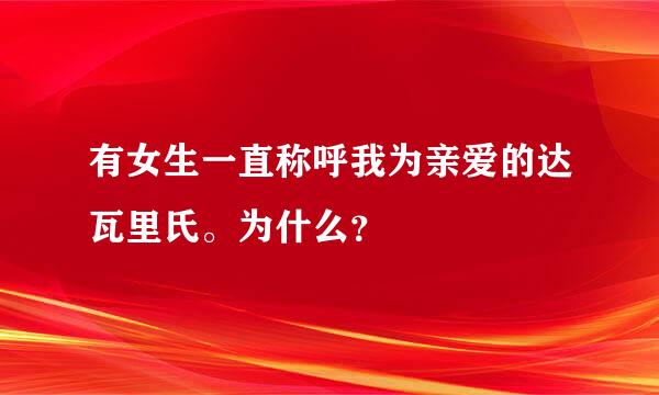 有女生一直称呼我为亲爱的达瓦里氏。为什么？