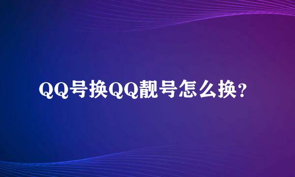 QQ号换QQ靓号怎么换？