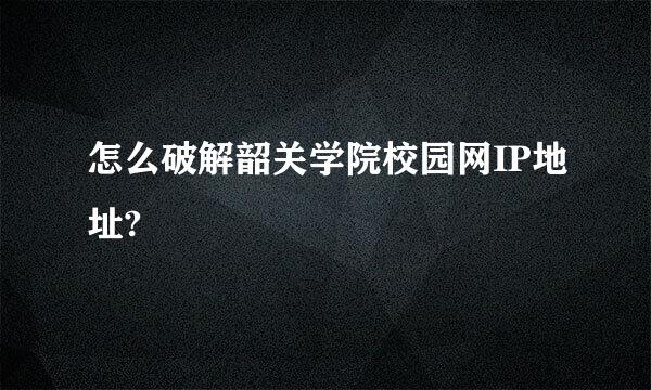 怎么破解韶关学院校园网IP地址?