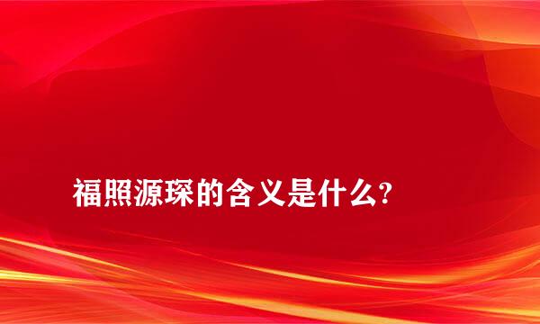 
福照源琛的含义是什么?
