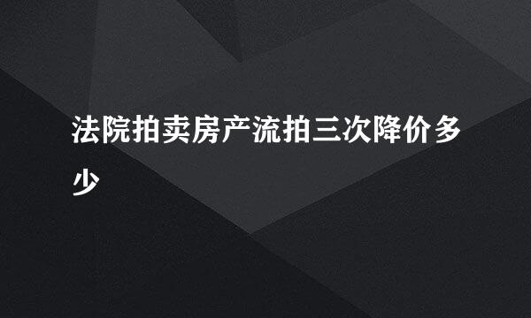 法院拍卖房产流拍三次降价多少