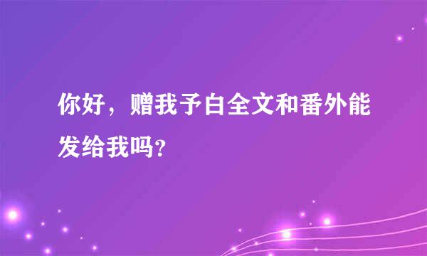 你好，赠我予白全文和番外能发给我吗？