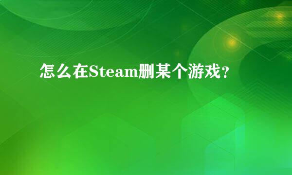 怎么在Steam删某个游戏？