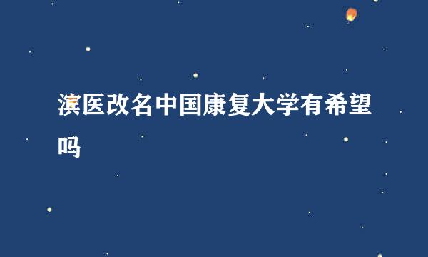 滨医改名中国康复大学有希望吗