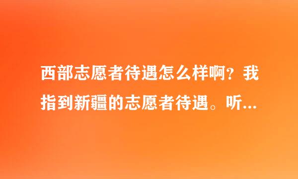 西部志愿者待遇怎么样啊？我指到新疆的志愿者待遇。听老师说在新疆的志愿者待遇都很高