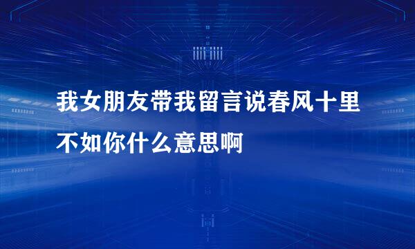 我女朋友带我留言说春风十里不如你什么意思啊