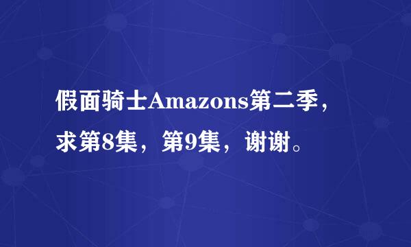 假面骑士Amazons第二季，求第8集，第9集，谢谢。