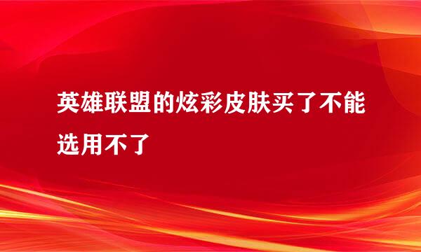 英雄联盟的炫彩皮肤买了不能选用不了