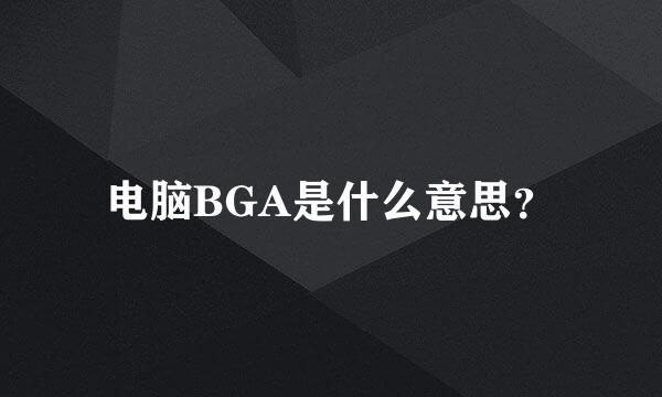 电脑BGA是什么意思？