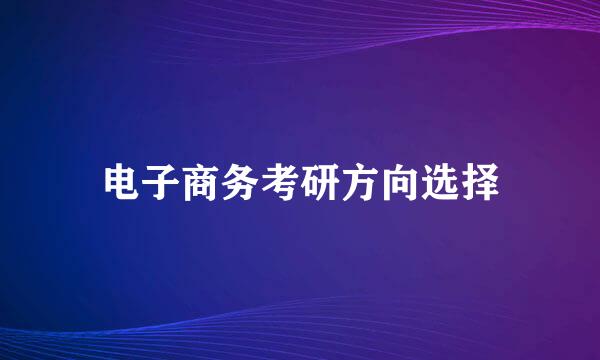 电子商务考研方向选择