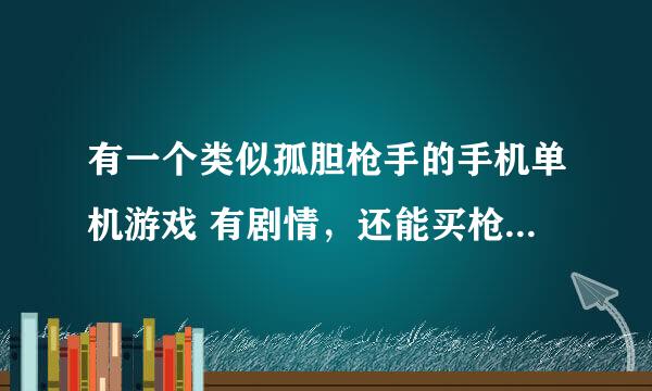 有一个类似孤胆枪手的手机单机游戏 有剧情，还能买枪 有各种关卡 就