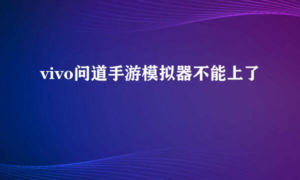 vivo问道手游模拟器不能上了