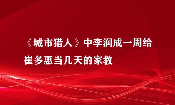 《城市猎人》中李润成一周给崔多惠当几天的家教