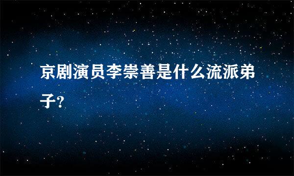 京剧演员李崇善是什么流派弟子？