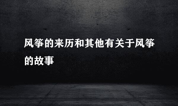 风筝的来历和其他有关于风筝的故事