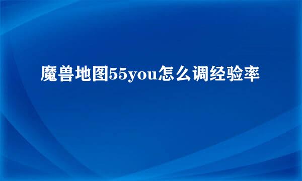 魔兽地图55you怎么调经验率