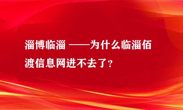 淄博临淄 ——为什么临淄佰渡信息网进不去了？