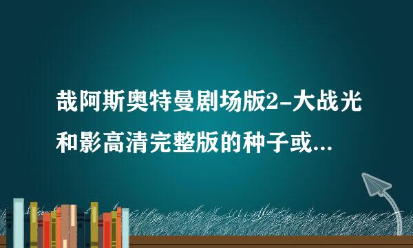 哉阿斯奥特曼剧场版2-大战光和影高清完整版的种子或下载链接