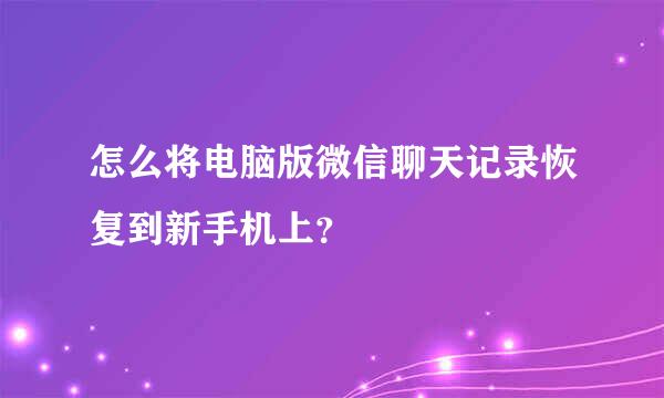 怎么将电脑版微信聊天记录恢复到新手机上？