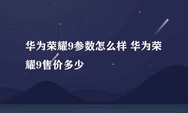 华为荣耀9参数怎么样 华为荣耀9售价多少