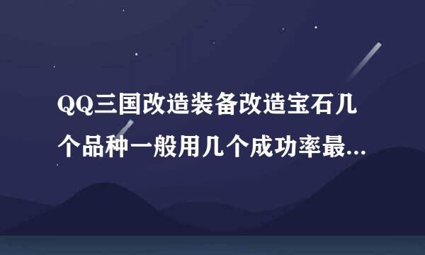 QQ三国改造装备改造宝石几个品种一般用几个成功率最高?/////