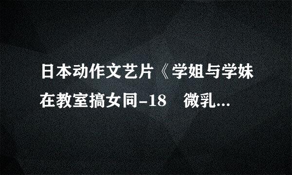 日本动作文艺片《学姐与学妹在教室搞女同-18歳微乳》当中的两位女主角叫什么名字？