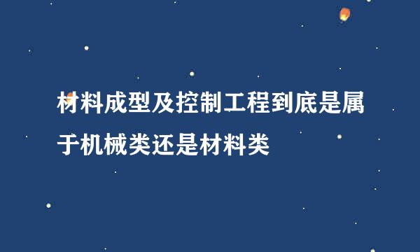 材料成型及控制工程到底是属于机械类还是材料类