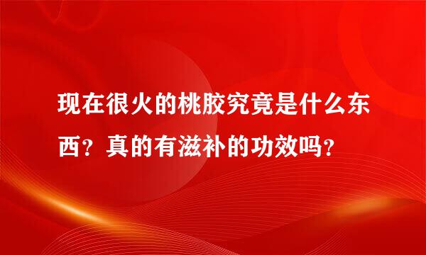 现在很火的桃胶究竟是什么东西？真的有滋补的功效吗？