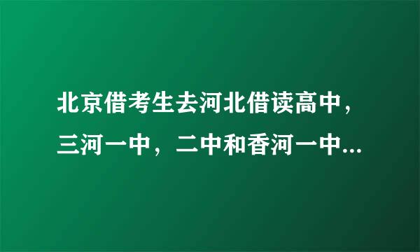 北京借考生去河北借读高中，三河一中，二中和香河一中，哪个更好？