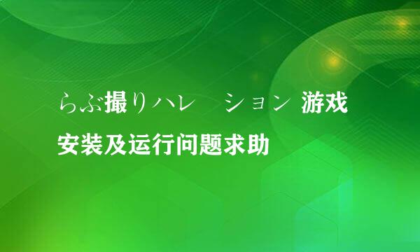 らぶ撮りハレーション 游戏安装及运行问题求助