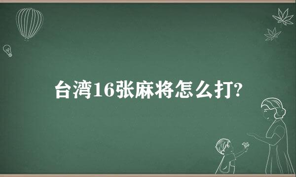 台湾16张麻将怎么打?