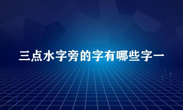 三点水字旁的字有哪些字一