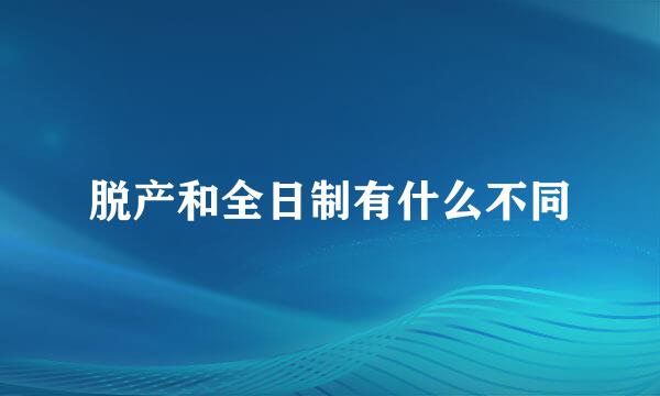 脱产和全日制有什么不同