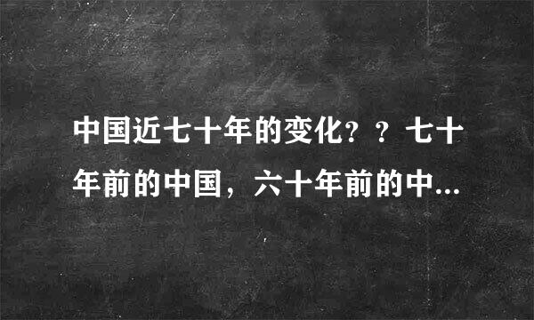 中国近七十年的变化？？七十年前的中国，六十年前的中国……今天的中国？？