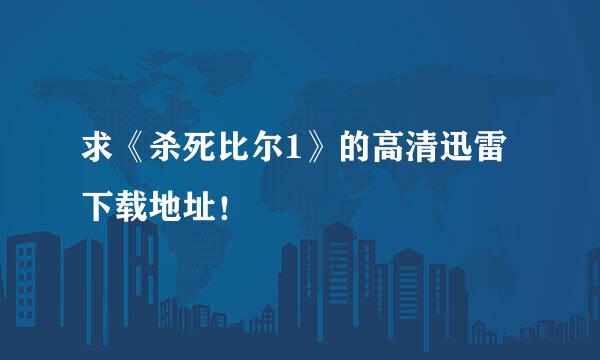 求《杀死比尔1》的高清迅雷下载地址！