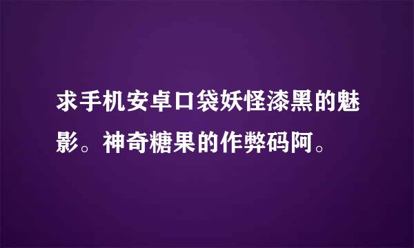 求手机安卓口袋妖怪漆黑的魅影。神奇糖果的作弊码阿。