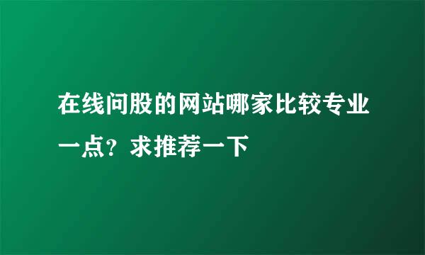 在线问股的网站哪家比较专业一点？求推荐一下