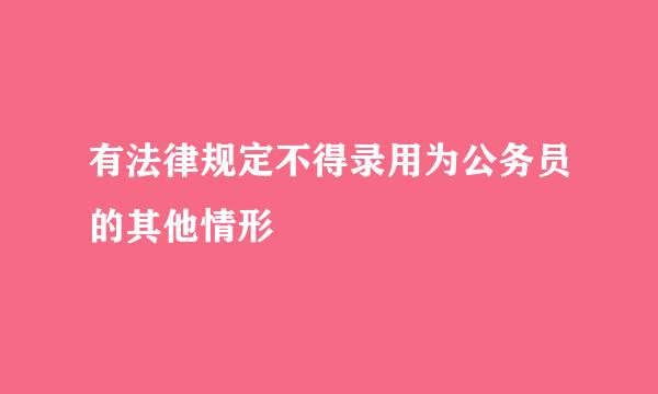 有法律规定不得录用为公务员的其他情形