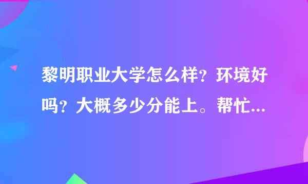 黎明职业大学怎么样？环境好吗？大概多少分能上。帮忙回答下。谢谢